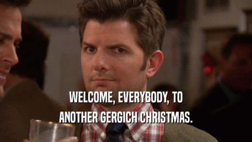 WELCOME, EVERYBODY, TO ANOTHER GERGICH CHRISTMAS. 