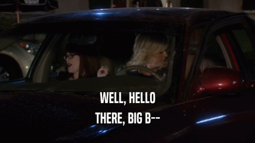 WELL, HELLO THERE, BIG B-- 
