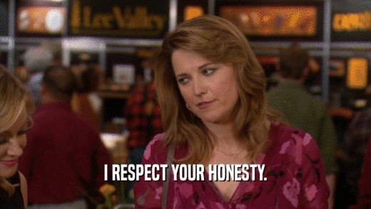 I RESPECT YOUR HONESTY.  