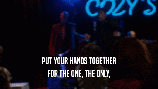 PUT YOUR HANDS TOGETHER FOR THE ONE, THE ONLY, 
