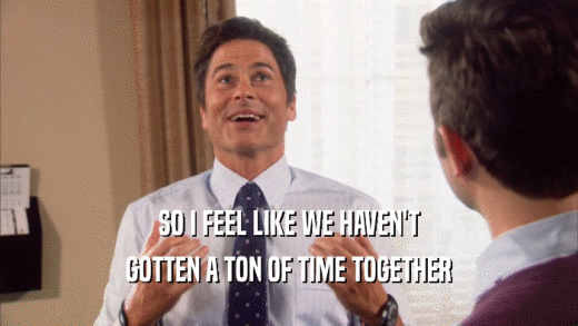 SO I FEEL LIKE WE HAVEN'T GOTTEN A TON OF TIME TOGETHER 