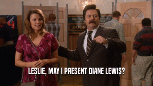 LESLIE, MAY I PRESENT DIANE LEWIS?  