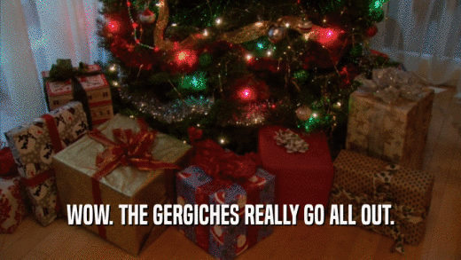 WOW. THE GERGICHES REALLY GO ALL OUT.  