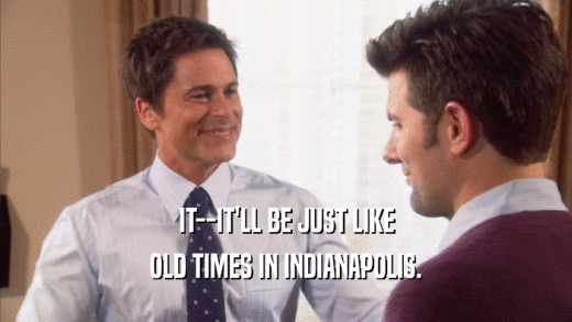 IT--IT'LL BE JUST LIKE OLD TIMES IN INDIANAPOLIS. 