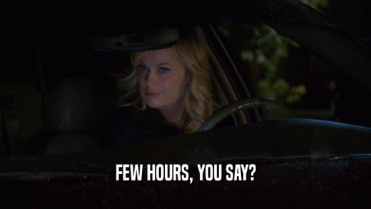 FEW HOURS, YOU SAY?  