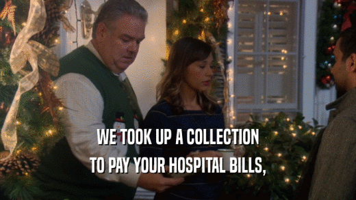WE TOOK UP A COLLECTION TO PAY YOUR HOSPITAL BILLS, 