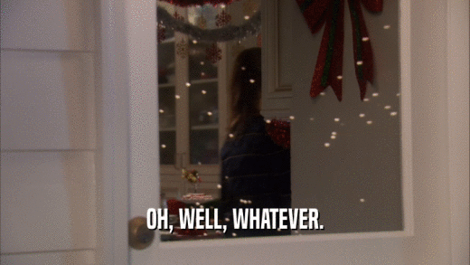OH, WELL, WHATEVER.  