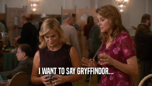 I WANT TO SAY GRYFFINDOR...  