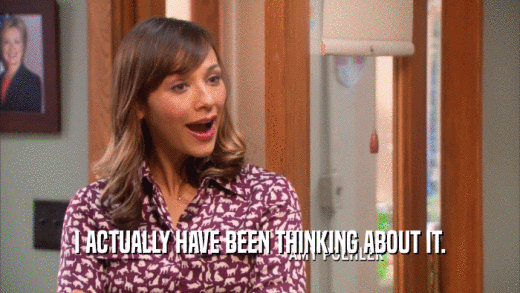 I ACTUALLY HAVE BEEN THINKING ABOUT IT.  