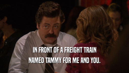 IN FRONT OF A FREIGHT TRAIN NAMED TAMMY FOR ME AND YOU. 