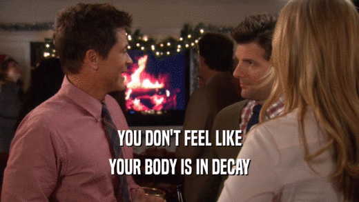 YOU DON'T FEEL LIKE YOUR BODY IS IN DECAY 