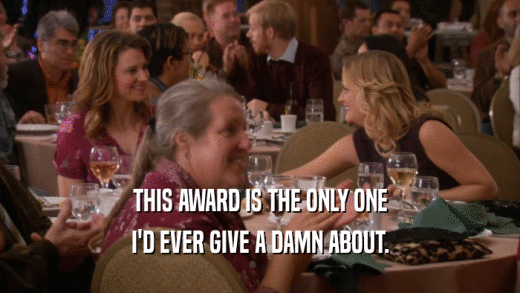 THIS AWARD IS THE ONLY ONE I'D EVER GIVE A DAMN ABOUT. 