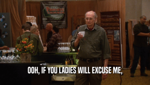 OOH, IF YOU LADIES WILL EXCUSE ME,  