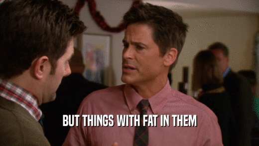 BUT THINGS WITH FAT IN THEM  