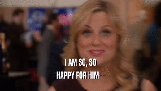 I AM SO, SO HAPPY FOR HIM-- 