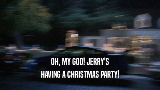 OH, MY GOD! JERRY'S HAVING A CHRISTMAS PARTY! 