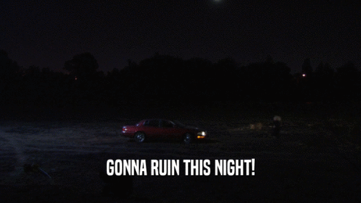 GONNA RUIN THIS NIGHT!  