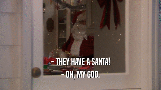 - THEY HAVE A SANTA! - OH, MY GOD. 