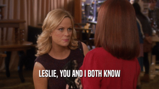 LESLIE, YOU AND I BOTH KNOW  