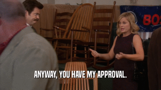 ANYWAY, YOU HAVE MY APPROVAL.  