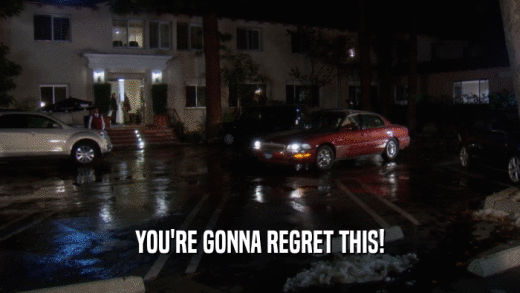 YOU'RE GONNA REGRET THIS!  