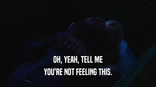 OH, YEAH, TELL ME YOU'RE NOT FEELING THIS. 