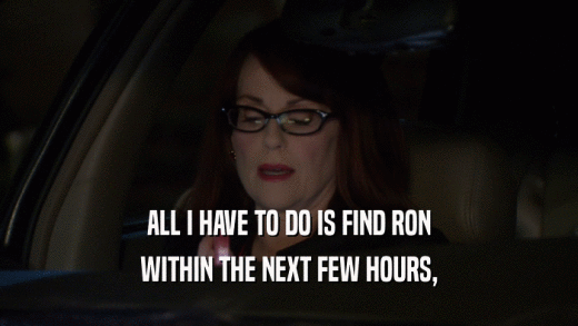 ALL I HAVE TO DO IS FIND RON WITHIN THE NEXT FEW HOURS, 