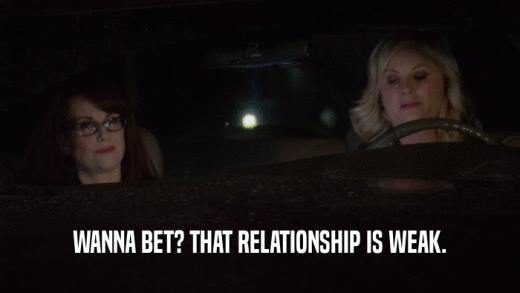 WANNA BET? THAT RELATIONSHIP IS WEAK.  