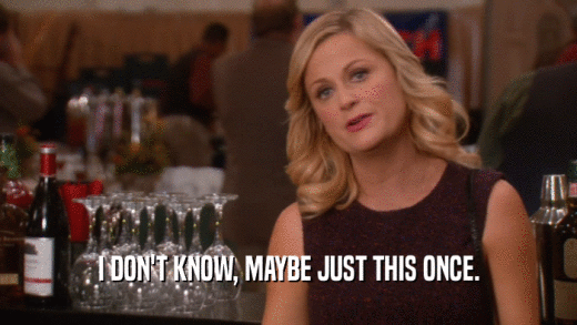 I DON'T KNOW, MAYBE JUST THIS ONCE.  