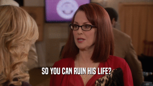 SO YOU CAN RUIN HIS LIFE?  