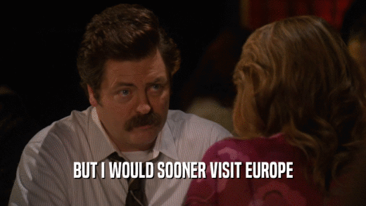BUT I WOULD SOONER VISIT EUROPE  