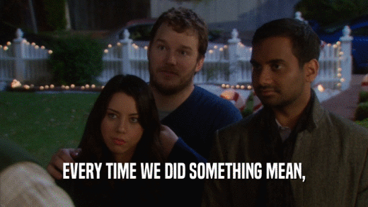 EVERY TIME WE DID SOMETHING MEAN,  