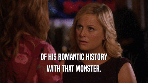 OF HIS ROMANTIC HISTORY WITH THAT MONSTER. 