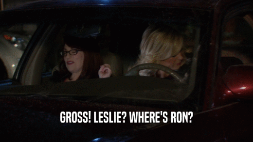 GROSS! LESLIE? WHERE'S RON?  