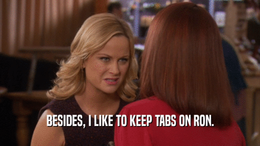 BESIDES, I LIKE TO KEEP TABS ON RON.  