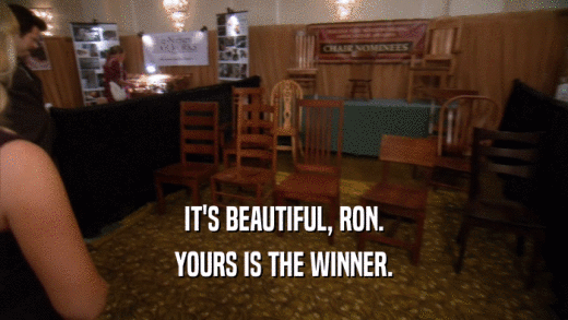 IT'S BEAUTIFUL, RON. YOURS IS THE WINNER. 