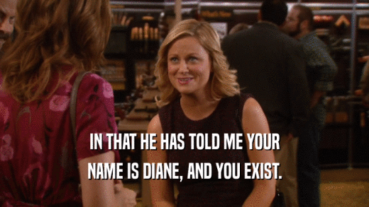 IN THAT HE HAS TOLD ME YOUR NAME IS DIANE, AND YOU EXIST. 