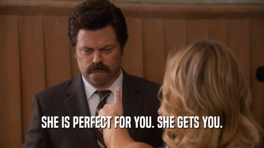 SHE IS PERFECT FOR YOU. SHE GETS YOU.  