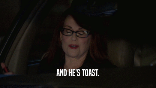 AND HE'S TOAST.  
