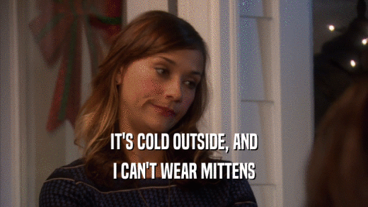IT'S COLD OUTSIDE, AND I CAN'T WEAR MITTENS 