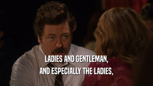 LADIES AND GENTLEMAN, AND ESPECIALLY THE LADIES, 