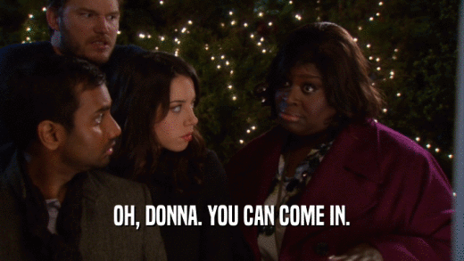 OH, DONNA. YOU CAN COME IN.  