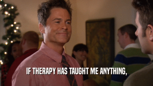 IF THERAPY HAS TAUGHT ME ANYTHING,  