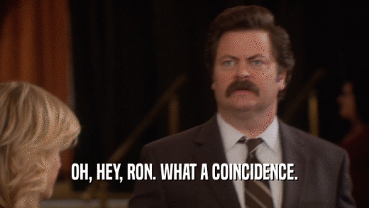 OH, HEY, RON. WHAT A COINCIDENCE.  