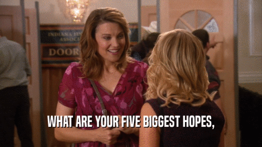 WHAT ARE YOUR FIVE BIGGEST HOPES,  