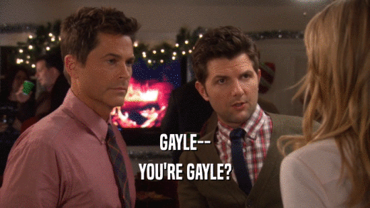 GAYLE-- YOU'RE GAYLE? 