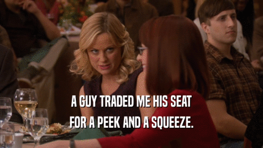 A GUY TRADED ME HIS SEAT FOR A PEEK AND A SQUEEZE. 