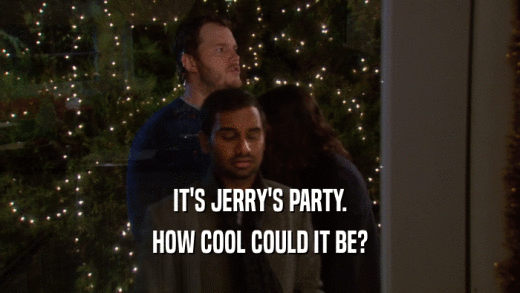 IT'S JERRY'S PARTY. HOW COOL COULD IT BE? 