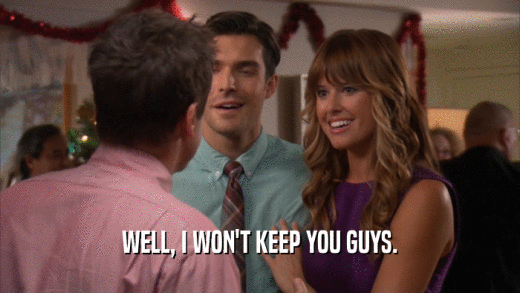 WELL, I WON'T KEEP YOU GUYS.  