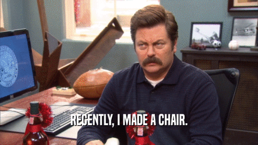 RECENTLY, I MADE A CHAIR.  